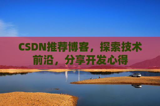 CSDN推荐博客，探索技术前沿，分享开发心得