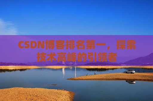 CSDN博客排名第一，探索技术高峰的引领者