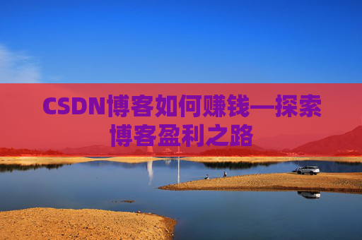 CSDN博客如何赚钱—探索博客盈利之路