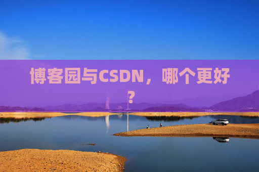 博客园与CSDN，哪个更好？
