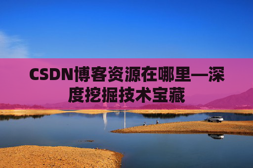 CSDN博客资源在哪里—深度挖掘技术宝藏