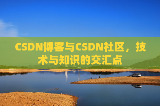 CSDN博客与CSDN社区,技术与知识的交汇点